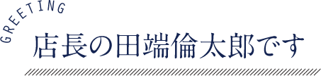 店長の田端倫太郎です。